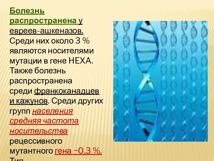 Болезнь распространена у евреев-ашкеназов. Среди них около 3 % являются носителями мутации