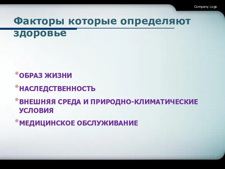 Факторы которые определяют здоровье ОБРАЗ ЖИЗНИ НАСЛЕДСТВЕННОСТЬ ВНЕШНЯЯ СРЕДА И ПРИРОДНО-КЛИМАТИЧЕСКИЕ УСЛОВИЯ МЕДИЦИНСКОЕ ОБСЛУЖИВАНИЕ Company Logo