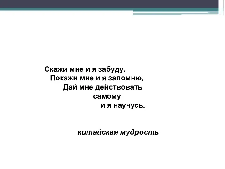 Скажи мне и я забуду. Покажи мне и я запомню. Дай мне