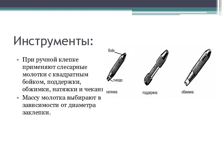 Инструменты: При ручной клепке применяют слесарные молотки с квадратным бойком, поддержки, обжимки,