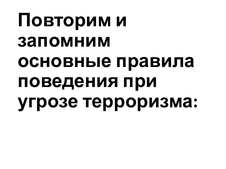 Повторим и запомним основные правила поведения при угрозе терроризма: