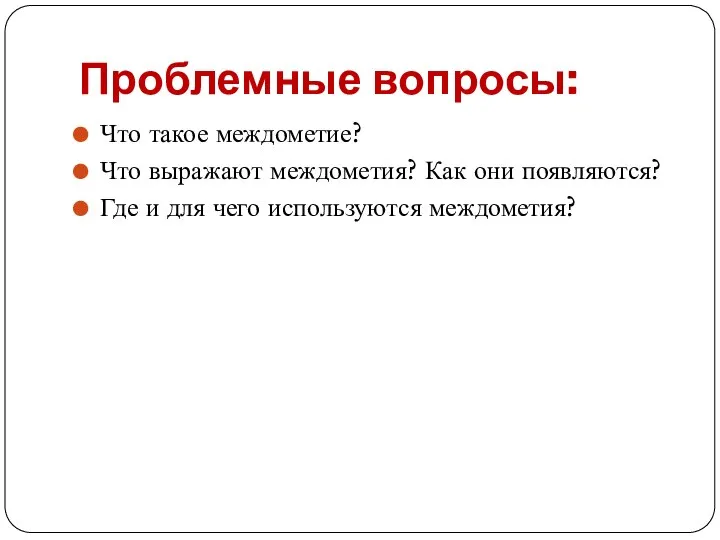 Проблемные вопросы: Что такое междометие? Что выражают междометия? Как они появляются? Где