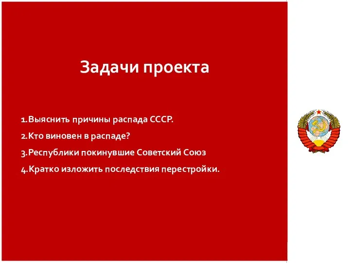 Задачи проекта 1.Выяснить причины распада СССР. 2.Кто виновен в распаде? 3.Республики покинувшие