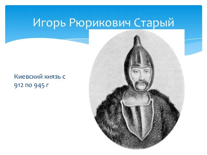 Игорь Рюрикович Старый Киевский князь с 912 по 945 г