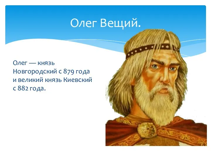 Олег Вещий. Олег — князь Новгородский с 879 года и великий князь Киевский с 882 года.