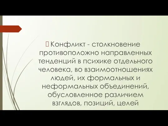 Конфликт - столкновение противоположно направленных тенденций в психике отдельного человека, во взаимоотношениях