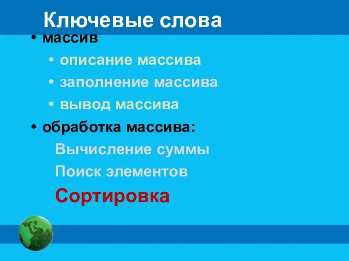 Ключевые слова массив описание массива заполнение массива вывод массива обработка массива: Вычисление суммы Поиск элементов Сортировка