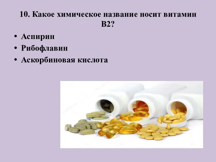 10. Какое химическое название носит витамин B2? Аспирин Рибофлавин Аскорбиновая кислота