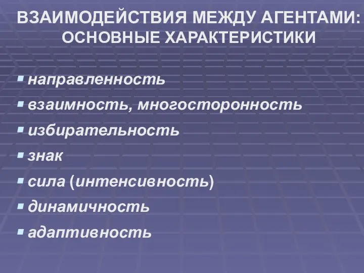 ВЗАИМОДЕЙСТВИЯ МЕЖДУ АГЕНТАМИ: ОСНОВНЫЕ ХАРАКТЕРИСТИКИ направленность взаимность, многосторонность избирательность знак сила (интенсивность) динамичность адаптивность