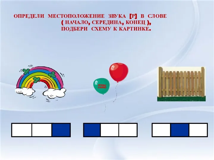 ОПРЕДЕЛИ МЕСТОПОЛОЖЕНИЕ ЗВУКА [Р] В СЛОВЕ ( НАЧАЛО, СЕРЕДИНА, КОНЕЦ ), ПОДБЕРИ СХЕМУ К КАРТИНКЕ.