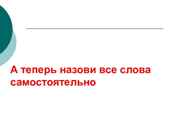 А теперь назови все слова самостоятельно