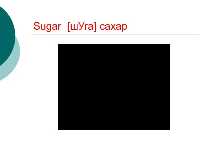Sugar [шУга] сахар