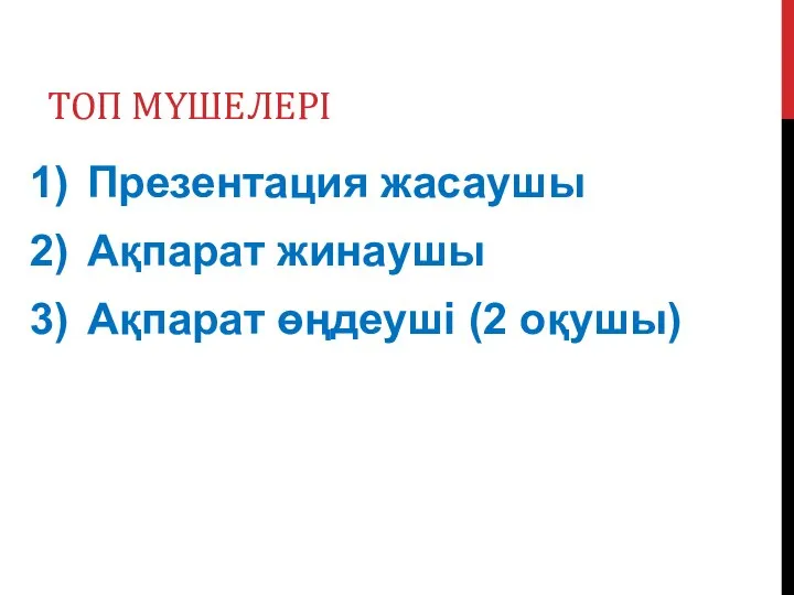 ТОП МҮШЕЛЕРІ Презентация жасаушы Ақпарат жинаушы Ақпарат өңдеуші (2 оқушы)