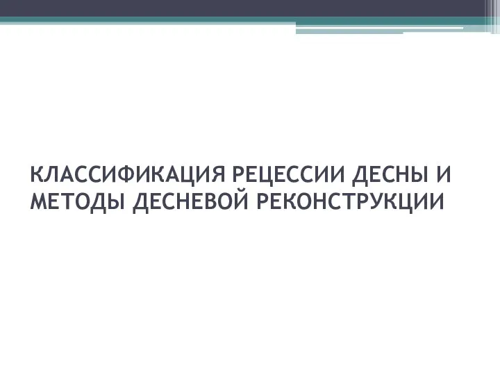 КЛАССИФИКАЦИЯ РЕЦЕССИИ ДЕСНЫ И МЕТОДЫ ДЕСНЕВОЙ РЕКОНСТРУКЦИИ