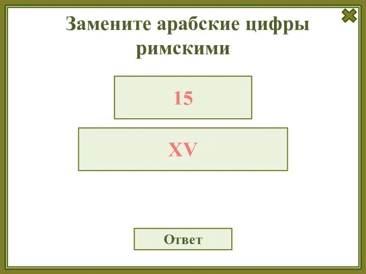 Замените арабские цифры римскими Ответ 15 XV