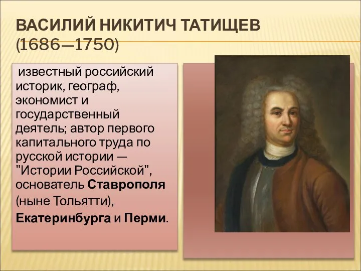 ВАСИЛИЙ НИКИТИЧ ТАТИЩЕВ (1686—1750) известный российский историк, географ, экономист и государственный деятель;