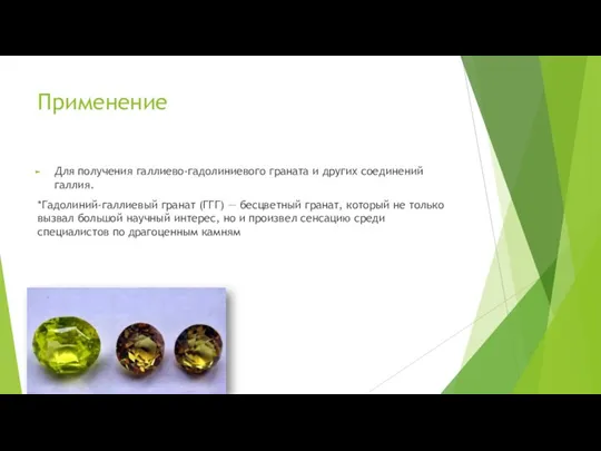 Применение Для получения галлиево-гадолиниевого граната и других соединений галлия. *Гадолиний-галлиевый гранат (ГГГ)