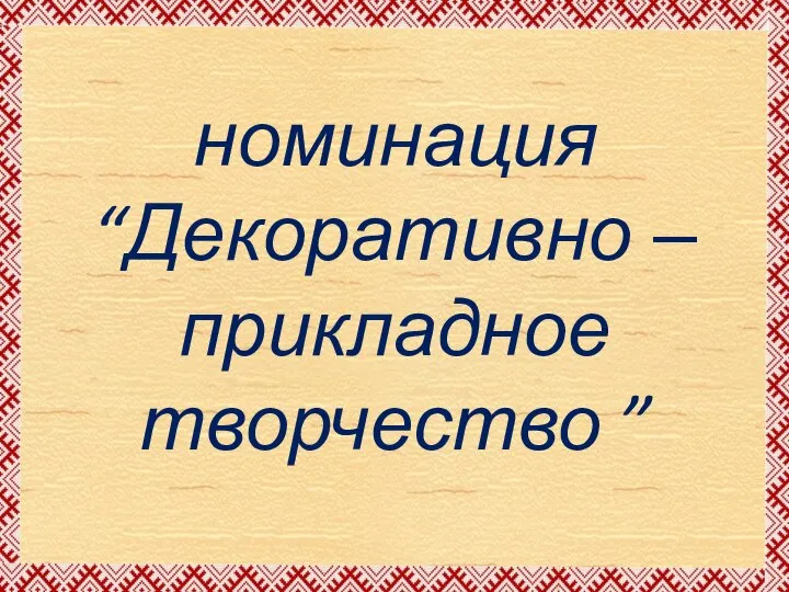 номинация “Декоративно – прикладное творчество ”