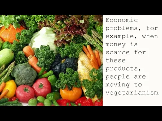 Economic problems, for example, when money is scarce for these products, people are moving to vegetarianism.