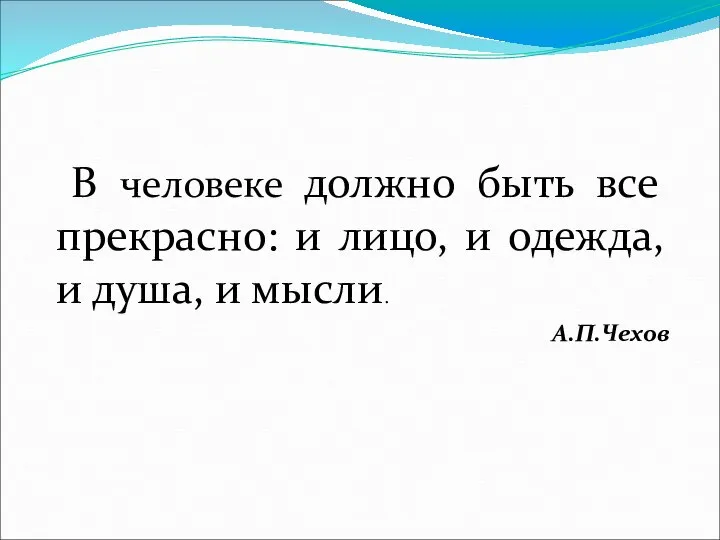 В человеке должно быть все прекрасно: и лицо, и одежда, и душа, и мысли. А.П.Чехов