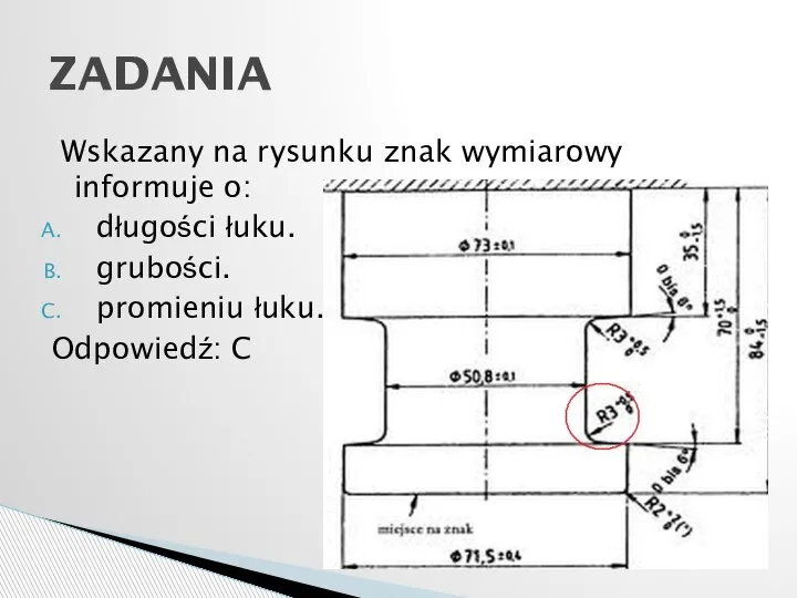 Wskazany na rysunku znak wymiarowy informuje o: długości łuku. grubości. promieniu łuku. Odpowiedź: C ZADANIA