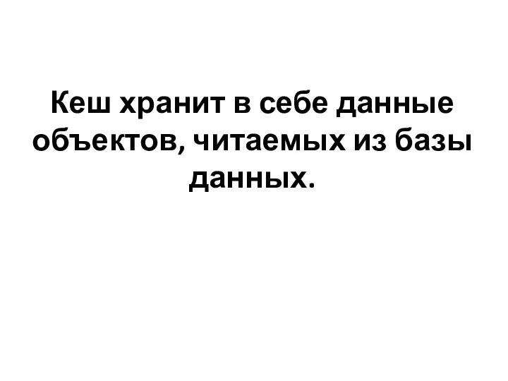 Кеш хранит в себе данные объектов, читаемых из базы данных.