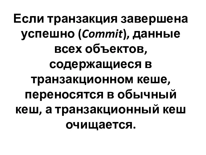 Если транзакция завершена успешно (Commit), данные всех объектов, содержащиеся в транзакционном кеше,