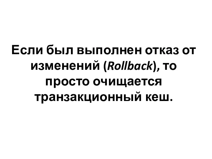 Если был выполнен отказ от изменений (Rollback), то просто очищается транзакционный кеш.