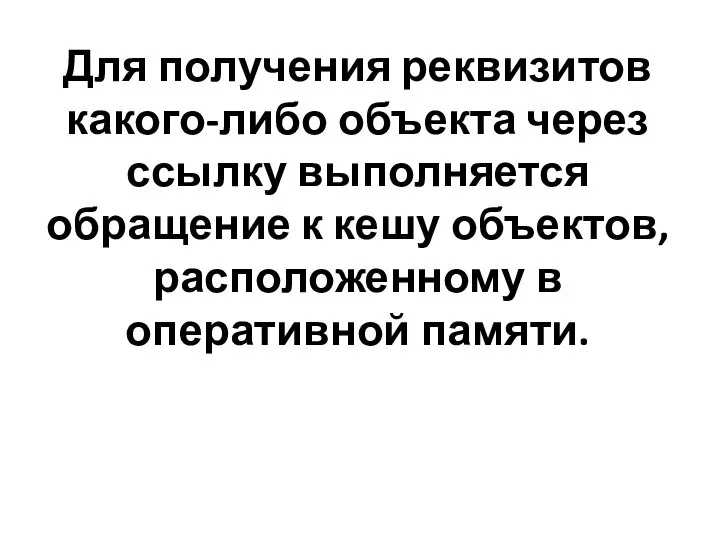 Для получения реквизитов какого-либо объекта через ссылку выполняется обращение к кешу объектов, расположенному в оперативной памяти.