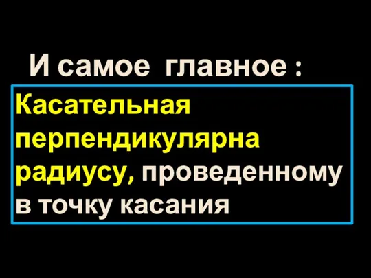 И самое главное : Касательная перпендикулярна радиусу, проведенному в точку касания