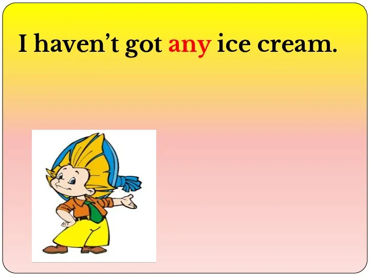 I haven’t got any ice cream.