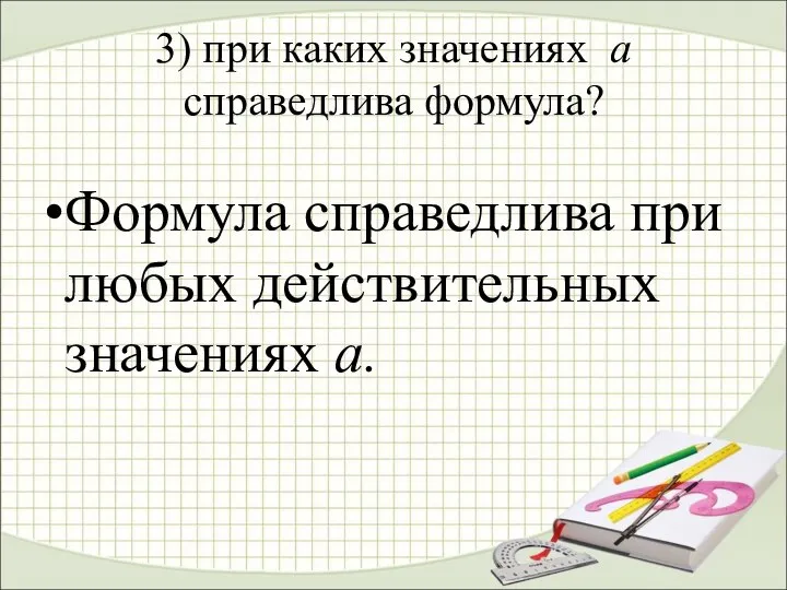 3) при каких значениях а справедлива формула? Формула справедлива при любых действительных значениях а.