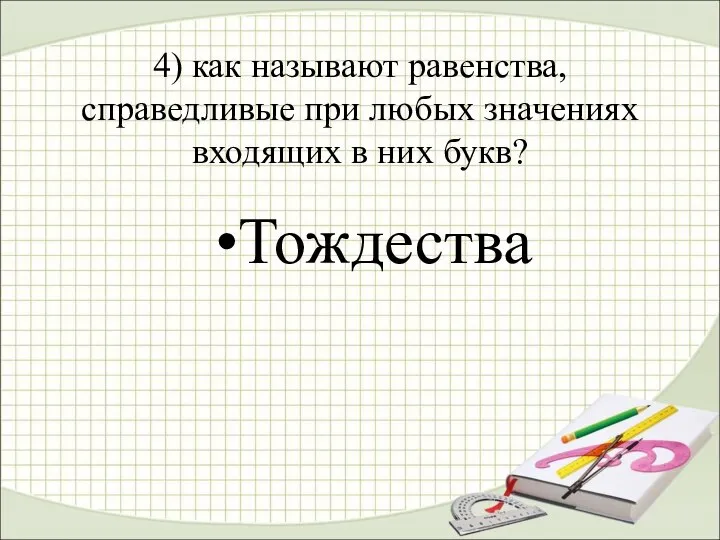 4) как называют равенства, справедливые при любых значениях входящих в них букв? Тождества