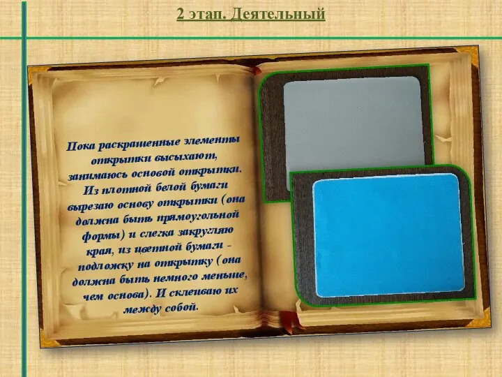 2 этап. Деятельный Пока раскрашенные элементы открытки высыхают, занимаюсь основой открытки. Из