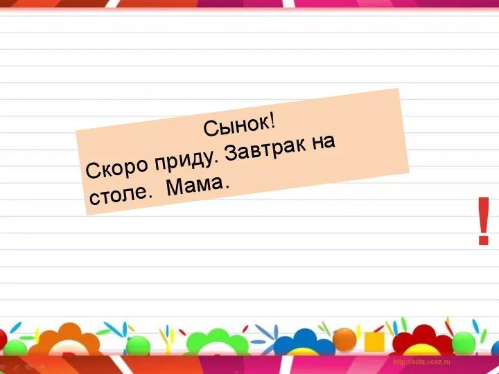 Сынок! Скоро приду. Завтрак на столе. Мама. !