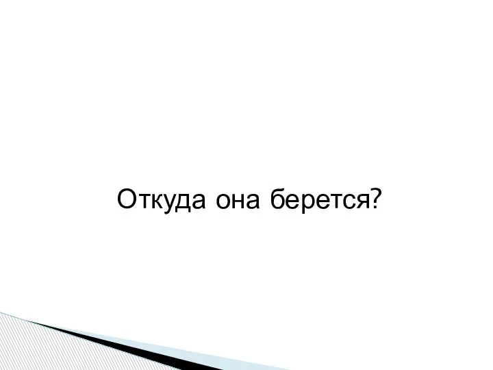 Откуда она берется?