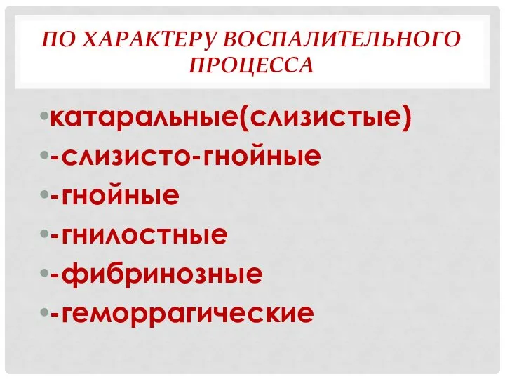 ПО ХАРАКТЕРУ ВОСПАЛИТЕЛЬНОГО ПРОЦЕССА катаральные(слизистые) -слизисто-гнойные -гнойные -гнилостные -фибринозные -геморрагические