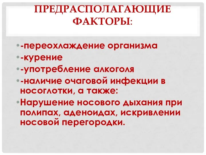 ПРЕДРАСПОЛАГАЮЩИЕ ФАКТОРЫ: -переохлаждение организма -курение -употребление алкоголя -наличие очаговой инфекции в носоглотки,