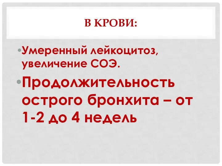 В КРОВИ: Умеренный лейкоцитоз, увеличение СОЭ. Продолжительность острого бронхита – от 1-2 до 4 недель