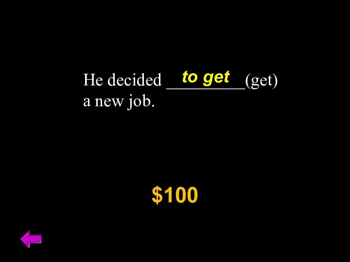 He decided _________(get) a new job. $100 to get