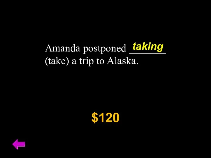 Amanda postponed _______ (take) a trip to Alaska. $120 taking