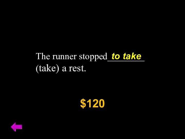 The runner stopped________ (take) a rest. $120 to take