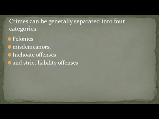 Felonies misdemeanors, Inchoate offenses and strict liability offenses Crimes can be generally separated into four categories: