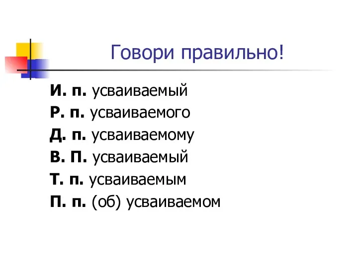 Говори правильно! И. п. усваиваемый Р. п. усваиваемого Д. п. усваиваемому В.