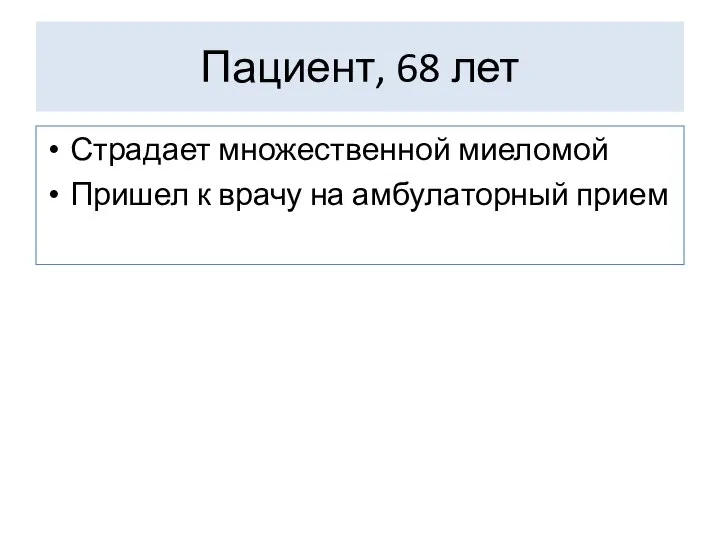 Пациент, 68 лет Страдает множественной миеломой Пришел к врачу на амбулаторный прием