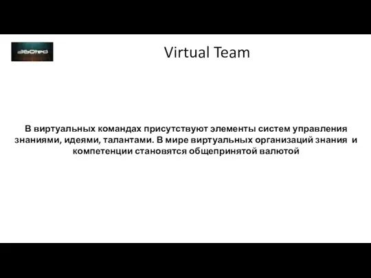 Virtual Team В виртуальных командах присутствуют элементы систем управления знаниями, идеями, талантами.