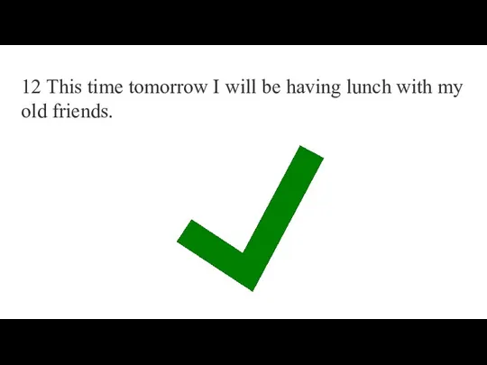 12 This time tomorrow I will be having lunch with my old friends.