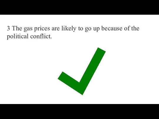 3 The gas prices are likely to go up because of the political conflict.