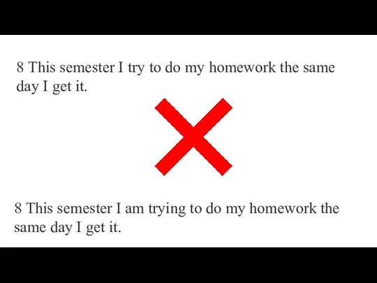 8 This semester I try to do my homework the same day
