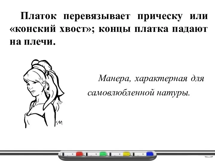 Манера, характерная для самовлюбленной натуры. Платок перевязывает прическу или «конский хвост»; концы платка падают на плечи.